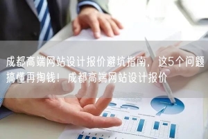 成都高端网站设计报价避坑指南，这5个问题搞懂再掏钱！成都高端网站设计报价
