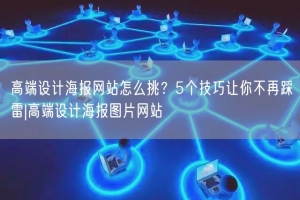 高端设计海报网站怎么挑？5个技巧让你不再踩雷|高端设计海报图片网站
