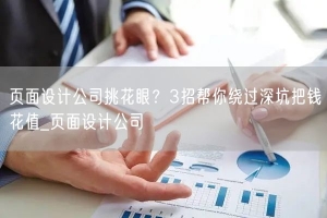 页面设计公司挑花眼？3招帮你绕过深坑把钱花值_页面设计公司